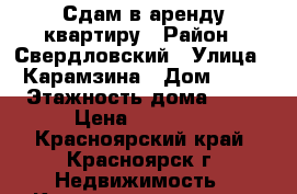 Сдам в аренду квартиру › Район ­ Свердловский › Улица ­ Карамзина › Дом ­ 32 › Этажность дома ­ 10 › Цена ­ 13 000 - Красноярский край, Красноярск г. Недвижимость » Квартиры аренда   . Красноярский край,Красноярск г.